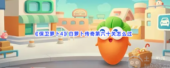 保卫萝卜4白萝卜传奇第60关怎么过白萝卜传奇第60关过关答案？(保卫萝卜4白萝卜传奇20关攻略)