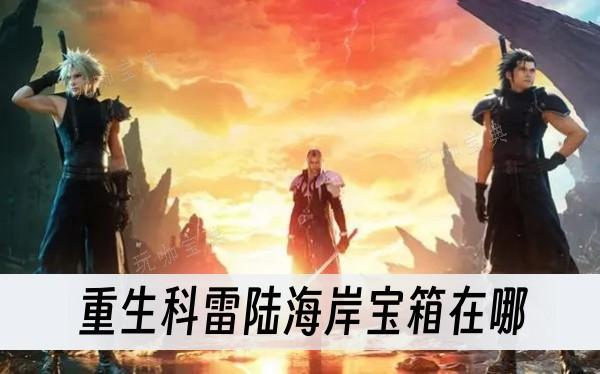 《最终幻想7重生》科雷陆海岸宝箱在哪？(最终幻想7重生什么时候上pc)