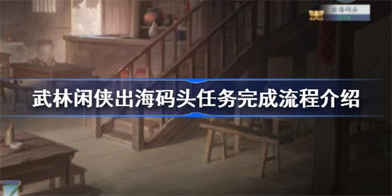 武林闲侠出海码头任务怎么完成？ 出海码头任务攻略一览(武林闲侠出海码头攻略)