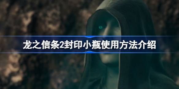 龙之信条2封印小瓶怎么用？(龙之信条2周目)