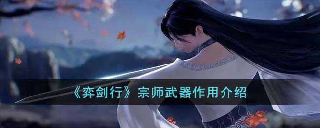 《弈剑行》宗师武器作用介绍(弈剑行哪个武器最厉害)