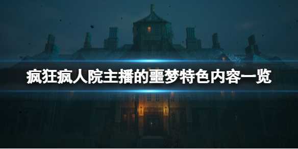《疯狂疯人院主播的噩梦》特色内容一览(疯狂疯人院攻略)