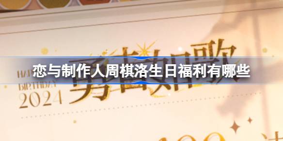 恋与制作人周棋洛生日福利有哪些？(恋与制作人周棋洛)