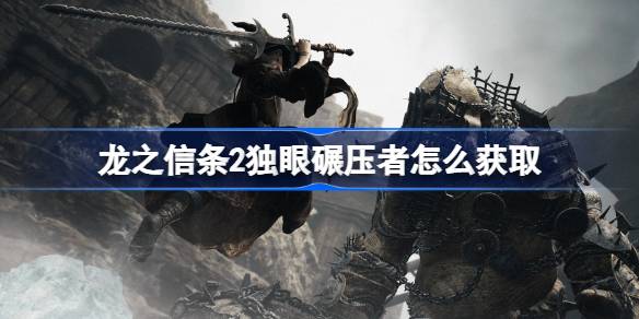 龙之信条2独眼碾压者怎么获取？(龙之信条2周目)