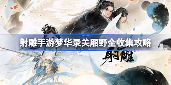 射雕手游梦华录关厢野全收集攻略(射雕梦华录西街)