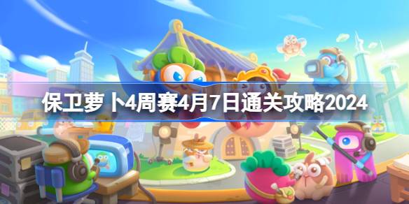 保卫萝卜4周赛4.7怎么过？