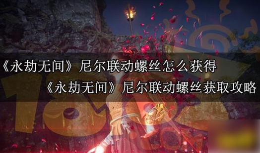 永劫无间尼尔联动螺丝怎么获得？ 永劫无间尼尔联动螺丝获取攻略(永劫无间尼尔联动是限时出售吗)