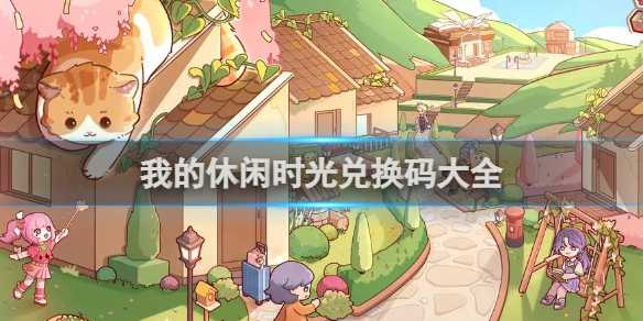 我的休闲时光兑换码大全(我的休闲时光兑换码)