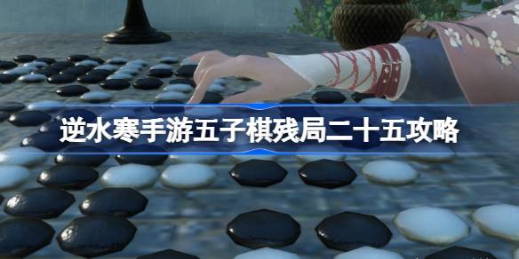 逆水寒手游五子棋残局二十五怎么过？(五子棋残局大全及答案)