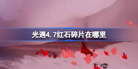 光遇4.7红石碎片在哪里？