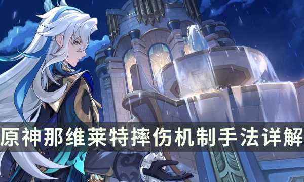 《原神》那维莱特摔伤怎么玩？ 那维莱特摔伤机制手法详解(原神那维莱特壁纸)