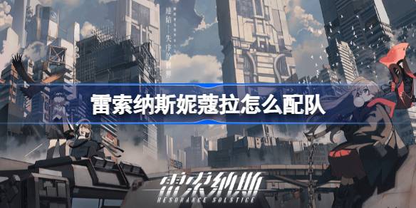 雷索纳斯妮蔻拉怎么配队？(雷索纳斯妮蔻拉技能)