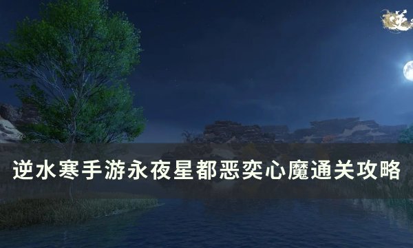 《逆水寒手游》恶奕心魔怎么打？ 永夜星都恶奕心魔通关攻略(逆水寒恶念值600被雷劈)