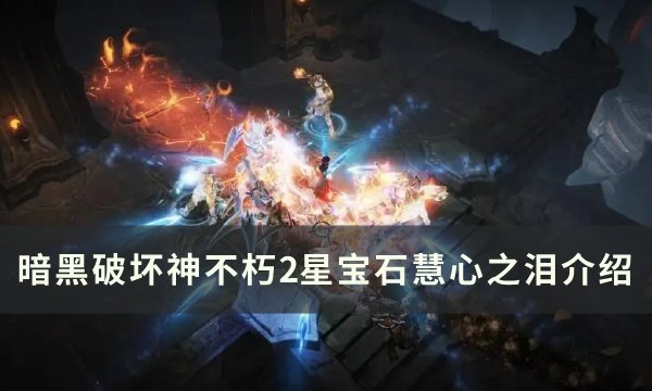 《暗黑破坏神不朽》2星宝石慧心之泪介绍 新宝石慧心之泪推荐(暗黑破坏神不朽799级怎么升800级)