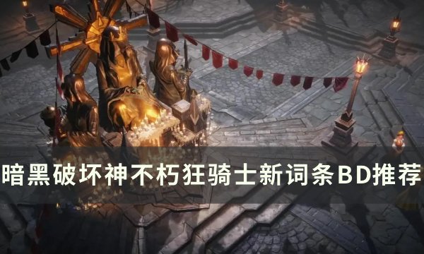《暗黑破坏神不朽》新版本狂骑士词条怎么选？ 狂骑士新词条BD推荐(暗黑破坏神不朽手游哪个职业最厉害)
