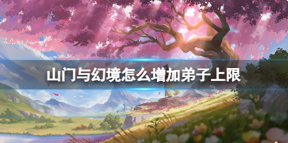 山门与幻境怎么增加弟子上限？增加弟子上限方法(山门与幻境怎么增加娱乐)