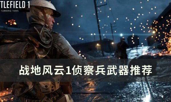 《战地风云1》侦察兵怎么玩？ 侦察兵武器推荐