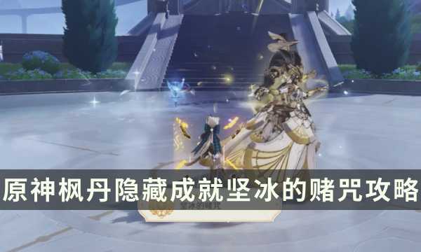 《原神》枫丹讨伐隐藏成就攻略 坚冰的赌咒成就解锁条件(原神枫丹是哪个神)