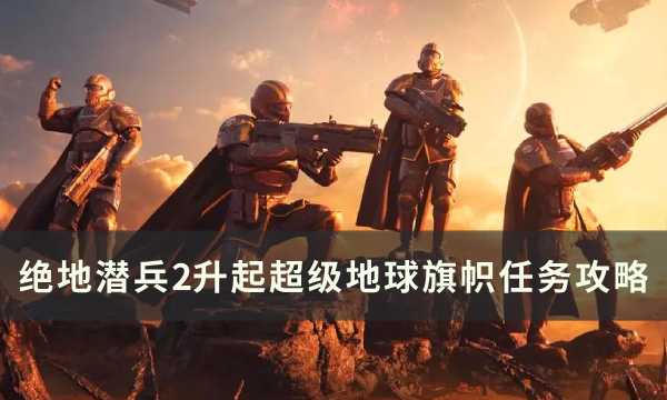 《绝地潜兵2》升起超级地球旗帜怎么做？ 升起超级地球旗帜任务攻略(绝地潜兵怎么刷技能点)