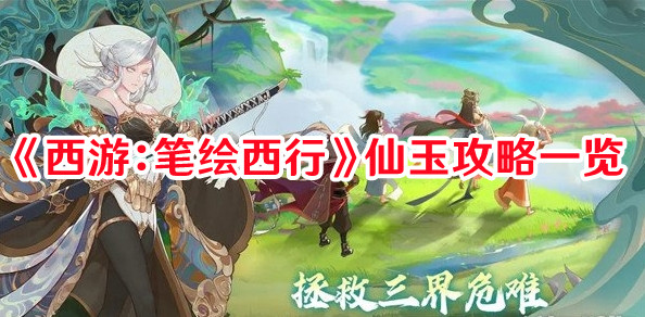 《西游：笔绘西行》仙玉攻略一览(西游笔绘西行)
