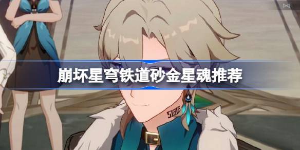 崩坏星穹铁道砂金星魂推荐(崩铁砂金技能)
