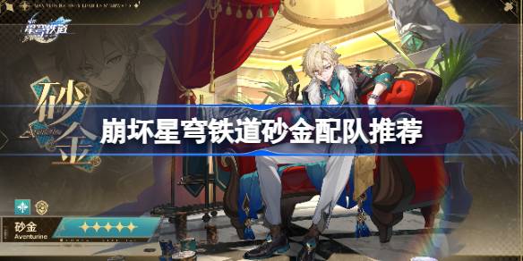 崩坏星穹铁道砂金配队推荐(崩坏星穹铁道砂金技能)