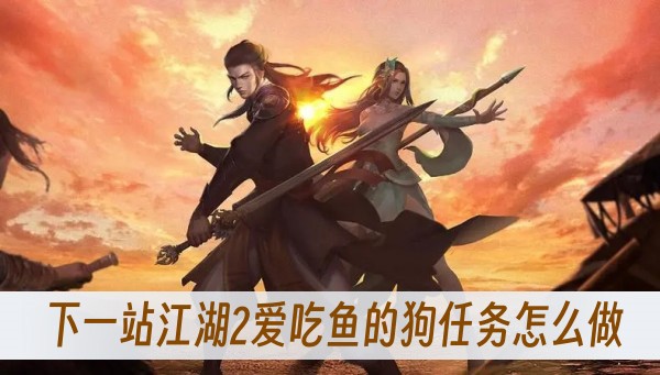 下一站江湖2爱吃鱼的狗任务怎么做？