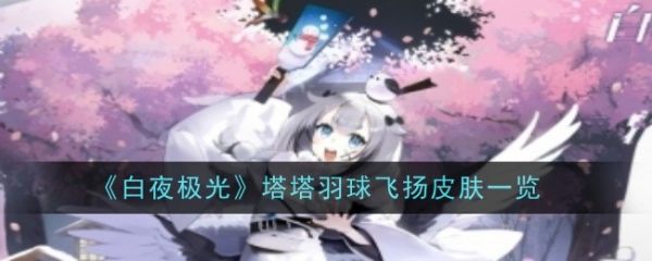 白夜极光塔塔羽球飞扬皮肤一览 具体介绍(白夜极光爬塔攻略)