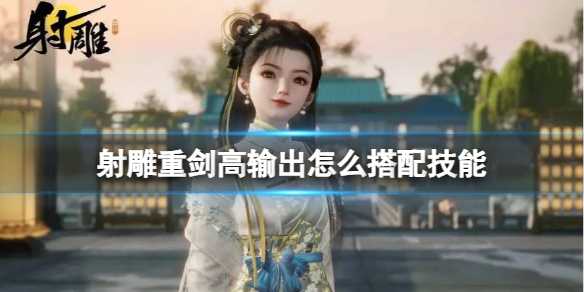 《射雕》重剑高输出技能搭配方法(重剑的技术动作视频)