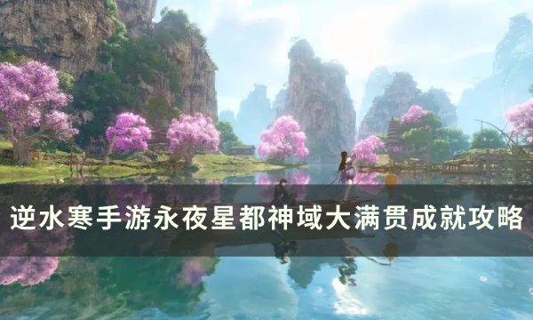 《逆水寒手游》神域大满贯成就怎么获得？ 永夜星都神域大满贯成就攻略(逆水寒手游神赐怎么触发)