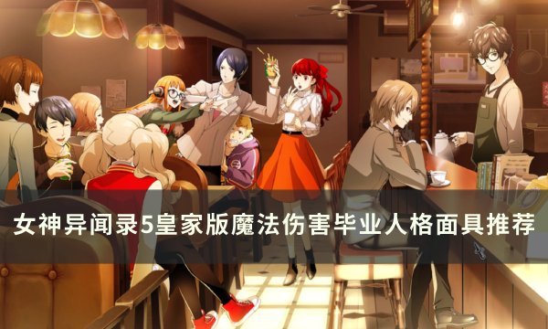《女神异闻录5皇家版》魔法伤害面具怎么选？ 魔法伤害毕业人格面具推荐(女神异闻录5皇家版路西法合成)
