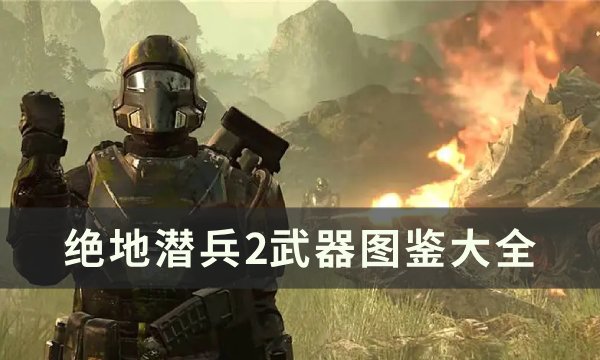 《绝地潜兵2》武器图鉴大全 地狱潜兵2武器排行推荐(绝地潜兵武器介绍)