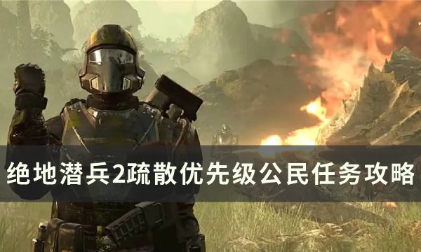 《绝地潜兵2》疏散优先级公民怎么做？ 疏散优先级公民任务攻略(绝地潜兵ns)