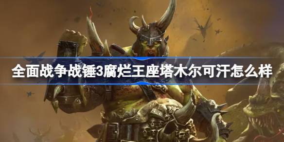 全面战争战锤3腐烂王座塔木尔可汗怎么样？(全面战争战锤腐蚀怎么消除)