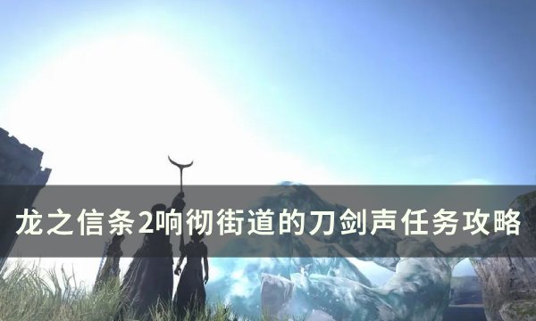 《龙之信条2》响彻街道的刀剑声任务攻略(龙之信条二周目困难模式)