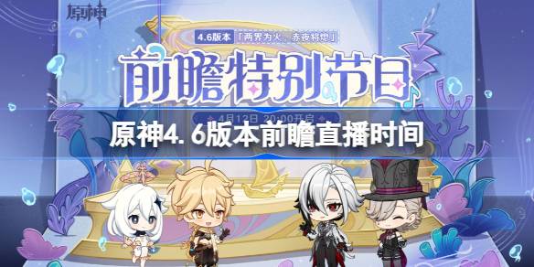 原神4.6版本前瞻直播什么时候？(原神4.6版本前瞻直播兑换码)