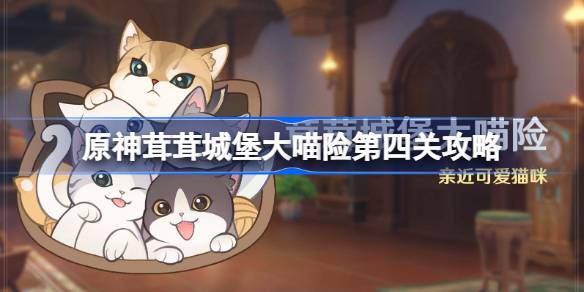 原神茸茸城堡大喵险第四天怎么过？(茸茸怎么获得)