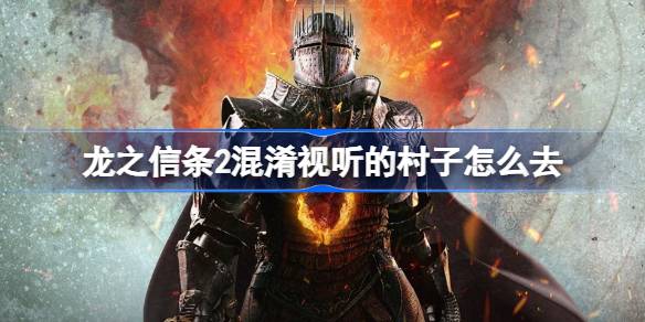 龙之信条2混淆视听的村子怎么去？(龙之信条2混淆视听的村子怎么去)