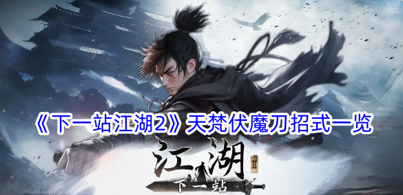 下一站江湖2天梵伏魔刀有什么招式？天梵伏魔刀招式一览(下一站江湖焚天火)