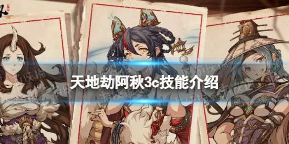 天地劫幽城再临阿秋3C技能介绍(天地劫幽城再临阿秋值得培养吗)