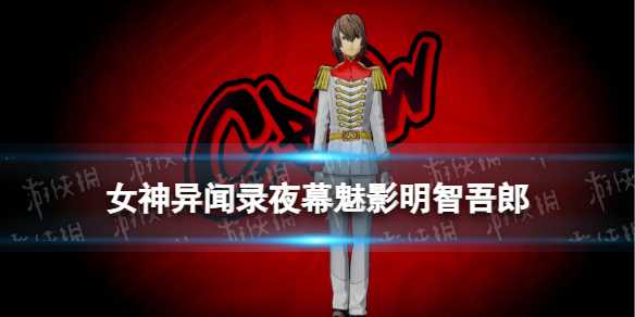 《女神异闻录夜幕魅影》明智吾郎图鉴(女神异闻录夜幕魅影什么时候上线)