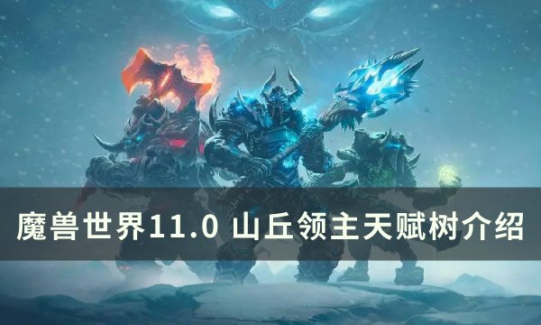 《魔兽世界》山丘领主天赋是什么？ 11.0山丘领主天赋树介绍(魔兽世界山丘之王的遗产)