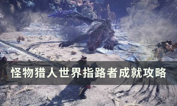 《怪物猎人世界》指路者怎么解锁？ 指路者成就攻略(怪物猎人世界聚魔之地)
