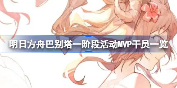 明日方舟巴别塔一阶段活动MVP干员一览(明日方舟哔哩哔哩)
