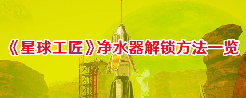 《星球工匠》净水器解锁方法一览(星球工厂)