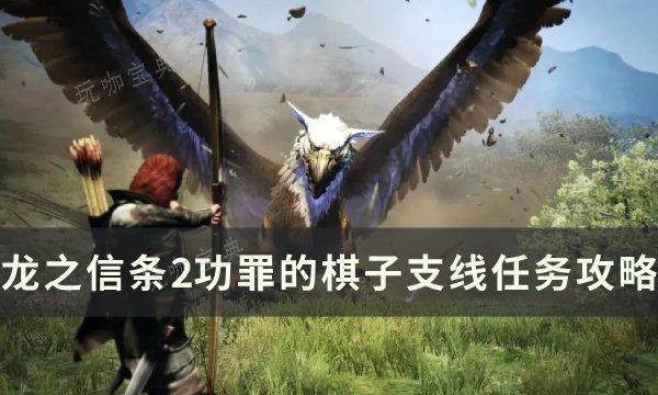 《龙之信条2》功罪的棋子任务怎么做？功罪的棋子支线任务完成攻略(龙之信条 2)