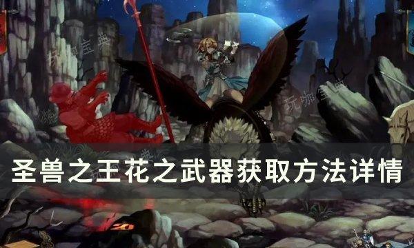 《圣兽之王》花之武器获如何获得？花之武器获取方法详情(圣兽之力怎么用)
