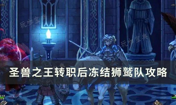 《圣兽之王》转职后冻结狮鹫队怎么配装？转职后冻结狮鹫队攻略(圣兽之神)