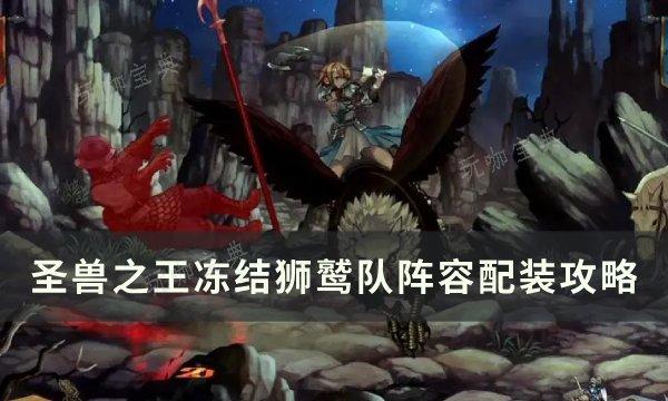 《圣兽之王》冻结狮鹫队怎么配装？冻结狮鹫队阵容配装攻略(圣兽之心哪里获得)