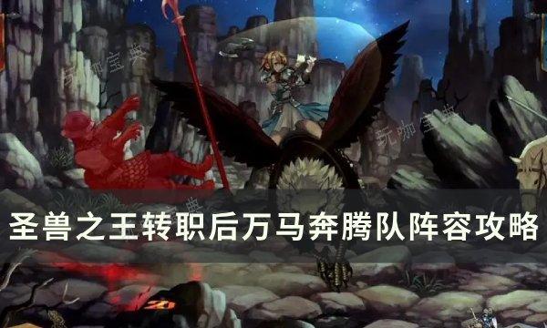《圣兽之王》转职后万马奔腾队怎么配装？转职后万马奔腾队阵容攻略(圣兽之主)